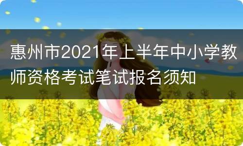 惠州市2021年上半年中小学教师资格考试笔试报名须知