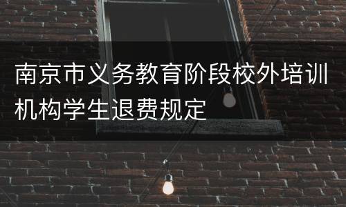 南京市义务教育阶段校外培训机构学生退费规定