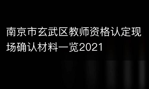 南京市玄武区教师资格认定现场确认材料一览2021