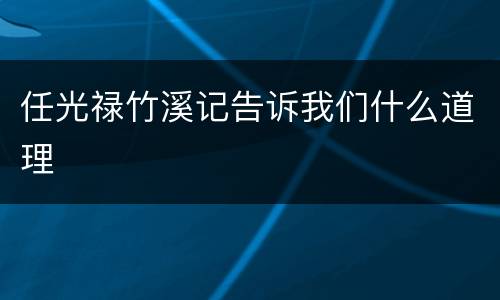 任光禄竹溪记告诉我们什么道理