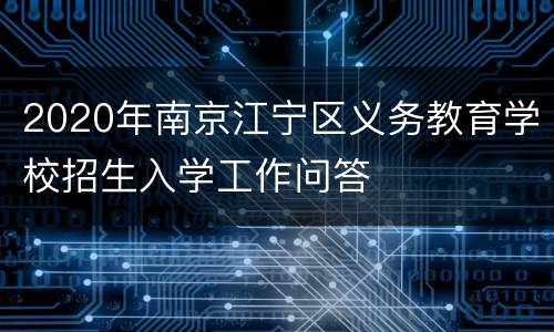2020年南京江宁区义务教育学校招生入学工作问答