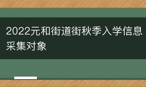2022元和街道街秋季入学信息采集对象