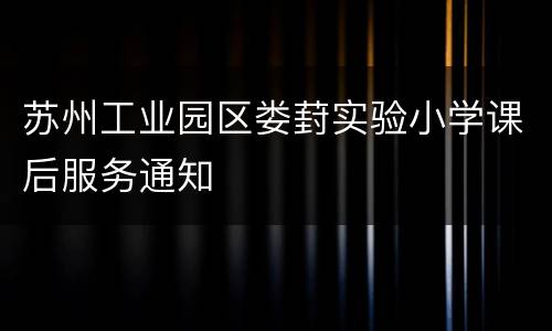 苏州工业园区娄葑实验小学课后服务通知