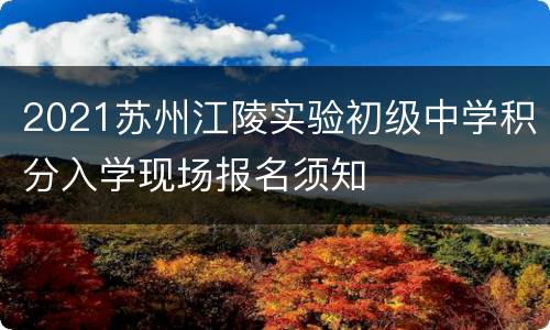 2021苏州江陵实验初级中学积分入学现场报名须知