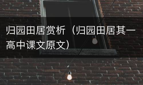 归园田居赏析（归园田居其一高中课文原文）