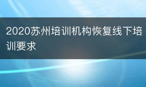 2020苏州培训机构恢复线下培训要求