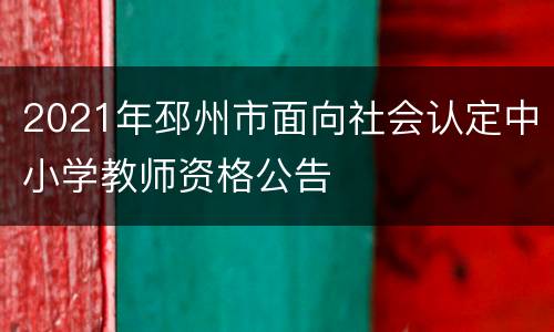 2021年邳州市面向社会认定中小学教师资格公告
