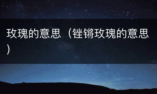 玫瑰的意思（锉锵玫瑰的意思）