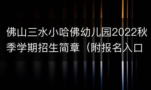 佛山三水小哈佛幼儿园2022秋季学期招生简章（附报名入口）