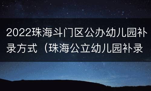 2022珠海斗门区公办幼儿园补录方式（珠海公立幼儿园补录通知）