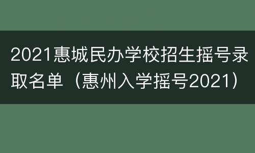2021惠城民办学校招生摇号录取名单（惠州入学摇号2021）