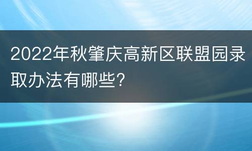 2022年秋肇庆高新区联盟园录取办法有哪些?