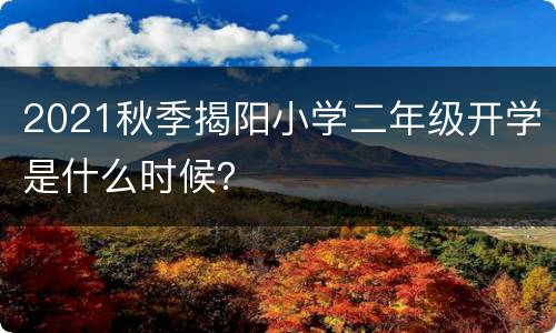 2021秋季揭阳小学二年级开学是什么时候？