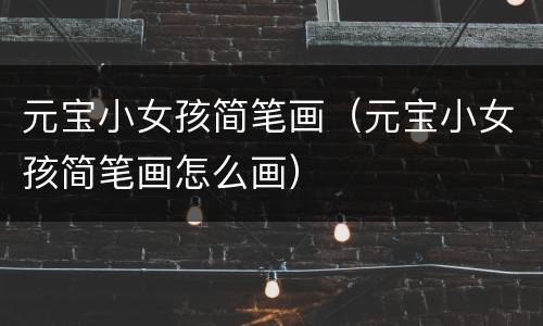 元宝小女孩简笔画（元宝小女孩简笔画怎么画）