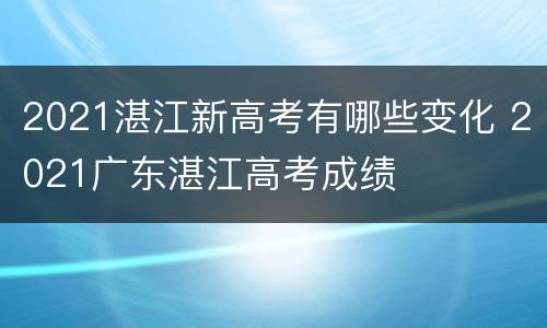 2021湛江新高考有哪些变化 2021广东湛江高考成绩