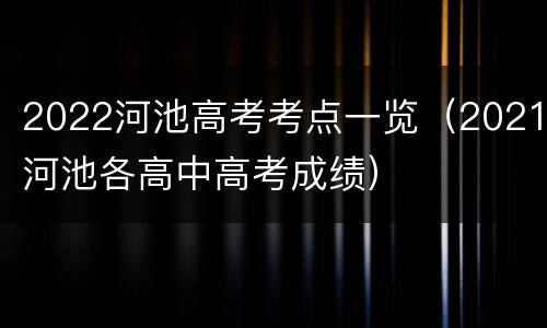 2022河池高考考点一览（2021河池各高中高考成绩）