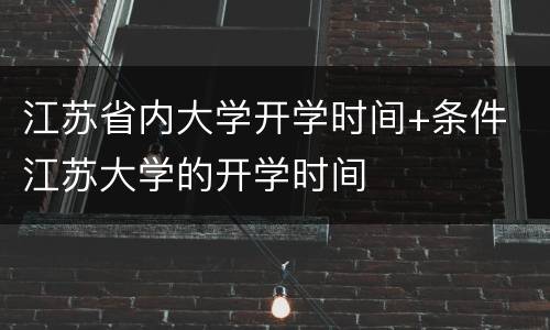 江苏省内大学开学时间+条件 江苏大学的开学时间