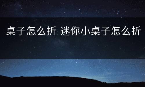 桌子怎么折 迷你小桌子怎么折