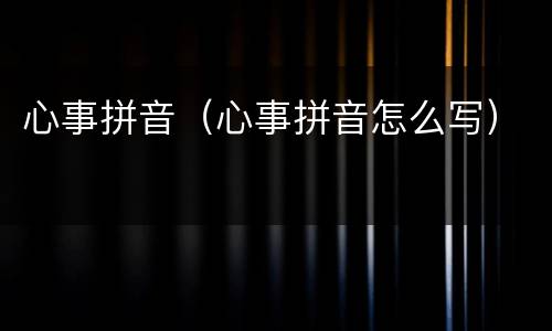 心事拼音（心事拼音怎么写）