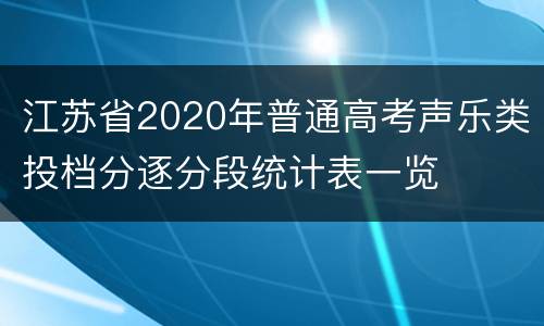 江苏省2020年普通高考声乐类投档分逐分段统计表一览