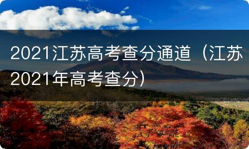 2021江苏高考查分通道（江苏2021年高考查分）