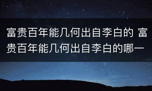 富贵百年能几何出自李白的 富贵百年能几何出自李白的哪一首诗