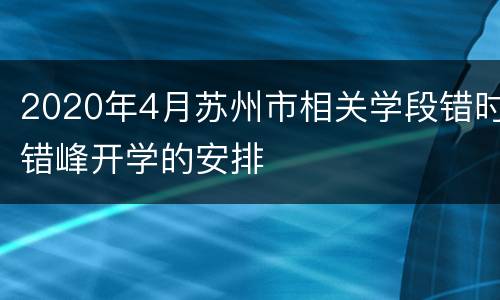 2020年4月苏州市相关学段错时错峰开学的安排
