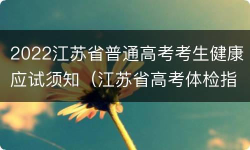 2022江苏省普通高考考生健康应试须知（江苏省高考体检指导意见）