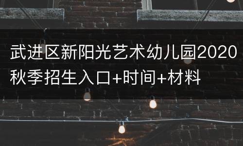 武进区新阳光艺术幼儿园2020秋季招生入口+时间+材料