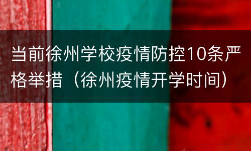 当前徐州学校疫情防控10条严格举措（徐州疫情开学时间）
