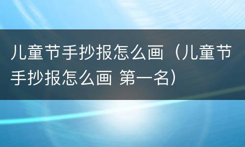 儿童节手抄报怎么画（儿童节手抄报怎么画 第一名）
