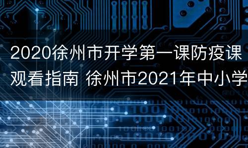 2020徐州市开学第一课防疫课观看指南 徐州市2021年中小学生秋季开学安全第一课