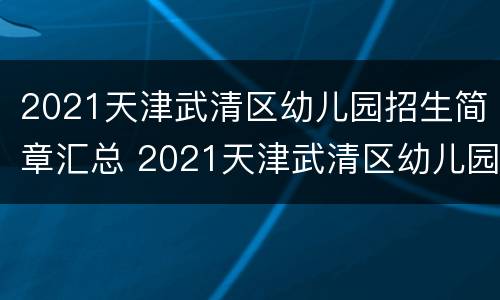 2021天津武清区幼儿园招生简章汇总 2021天津武清区幼儿园招生简章汇总图片