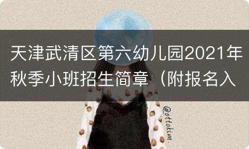 天津武清区第六幼儿园2021年秋季小班招生简章（附报名入口）
