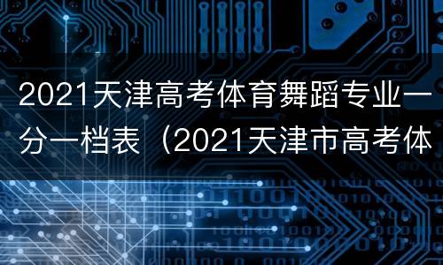 2021天津高考体育舞蹈专业一分一档表（2021天津市高考体育生分数线）