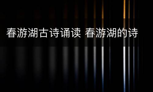 春游湖古诗诵读 春游湖的诗