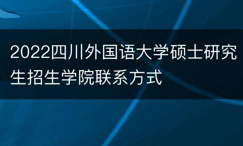 2022四川外国语大学硕士研究生招生学院联系方式