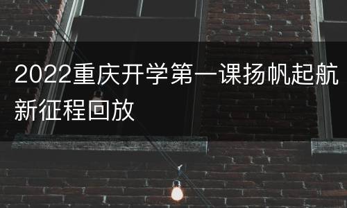 2022重庆开学第一课扬帆起航新征程回放