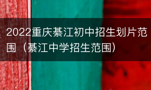 2022重庆綦江初中招生划片范围（綦江中学招生范围）