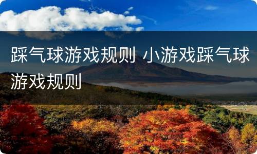 踩气球游戏规则 小游戏踩气球游戏规则