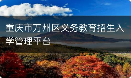 重庆市万州区义务教育招生入学管理平台