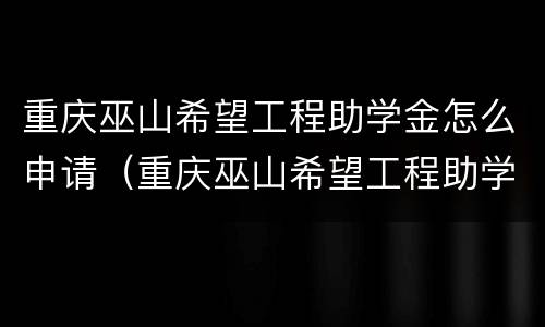 重庆巫山希望工程助学金怎么申请（重庆巫山希望工程助学金怎么申请领取）