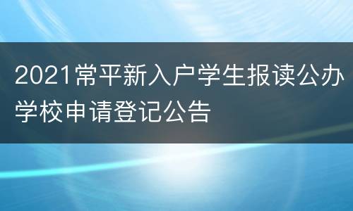 2021常平新入户学生报读公办学校申请登记公告