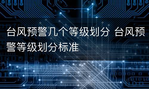 台风预警几个等级划分 台风预警等级划分标准