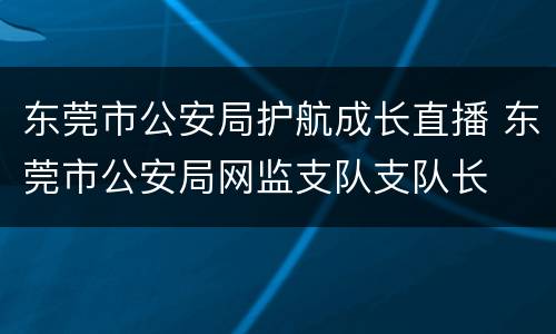 东莞市公安局护航成长直播 东莞市公安局网监支队支队长