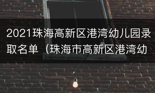 2021珠海高新区港湾幼儿园录取名单（珠海市高新区港湾幼儿园）