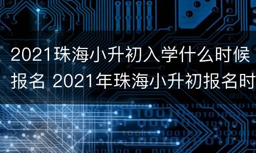 2021珠海小升初入学什么时候报名 2021年珠海小升初报名时间