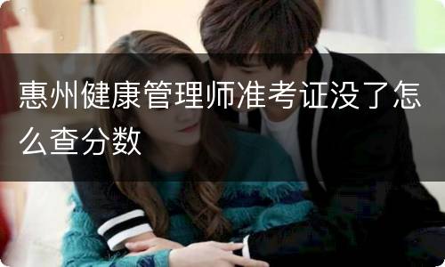 惠州健康管理师准考证没了怎么查分数