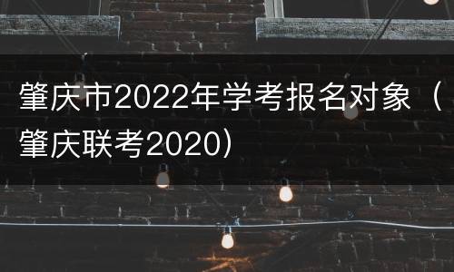 肇庆市2022年学考报名对象（肇庆联考2020）