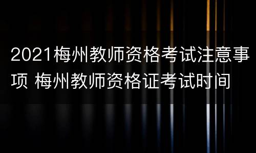 2021梅州教师资格考试注意事项 梅州教师资格证考试时间